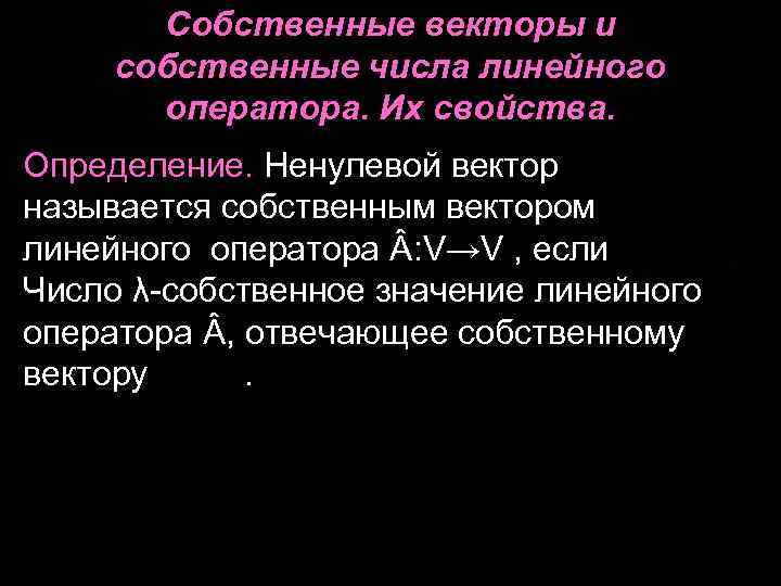 Собственные векторы и собственные числа линейного оператора. Их свойства. Определение. Ненулевой вектор называется собственным