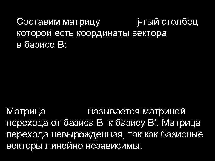 Составим матрицу j-тый столбец которой есть координаты вектора в базисе B: Матрица называется матрицей