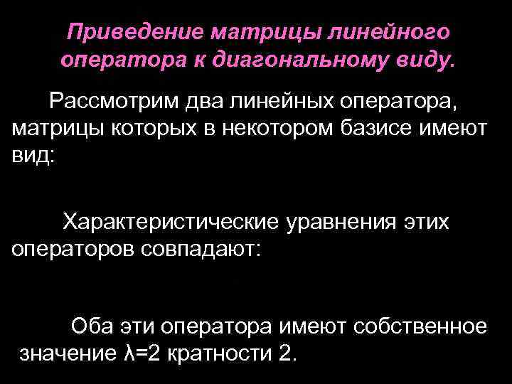 Приведение матрицы линейного оператора к диагональному виду. Рассмотрим два линейных оператора, матрицы которых в
