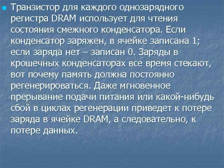 n Транзистор для каждого однозарядного регистра DRAM использует для чтения состояния смежного конденсатора. Если