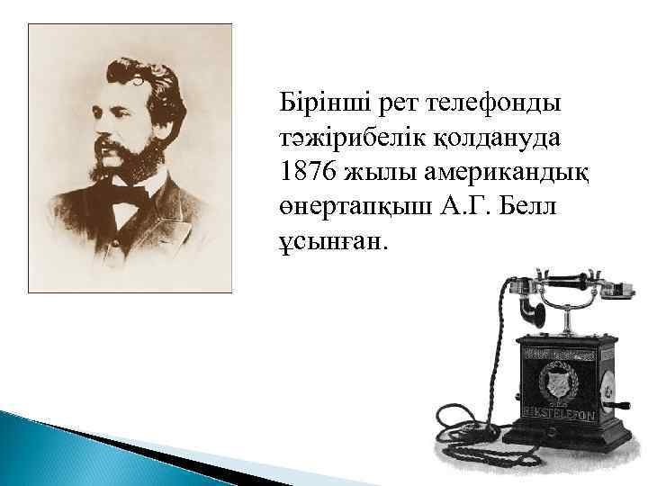 Бірінші рет телефонды тәжірибелік қолдануда 1876 жылы американдық өнертапқыш А. Г. Белл ұсынған. 