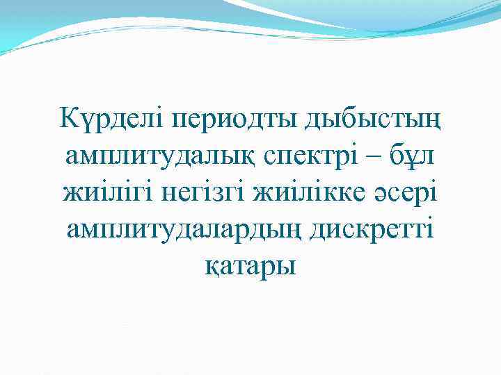 Күрделі периодты дыбыстың амплитудалық спектрі – бұл жиілігі негізгі жиілікке әсері амплитудалардың дискретті қатары