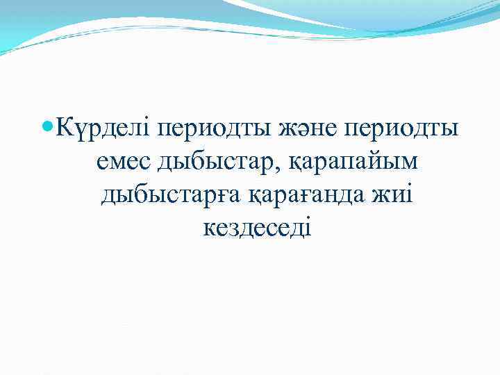  Күрделі периодты және периодты емес дыбыстар, қарапайым дыбыстарға қарағанда жиі кездеседі 