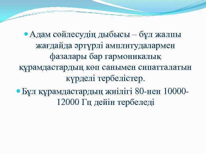  Адам сөйлесудің дыбысы – бұл жалпы жағдайда әртүрлі амплитудалармен фазалары бар гармоникалық құрамдастардың