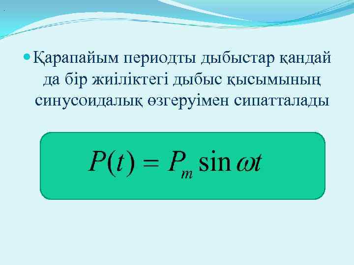 . Қарапайым периодты дыбыстар қандай да бір жиіліктегі дыбыс қысымының синусоидалық өзгеруімен сипатталады 