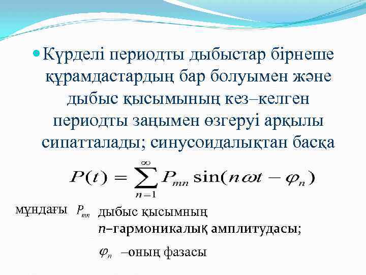  Күрделі периодты дыбыстар бірнеше құрамдастардың бар болуымен және дыбыс қысымының кез–келген периодты заңымен
