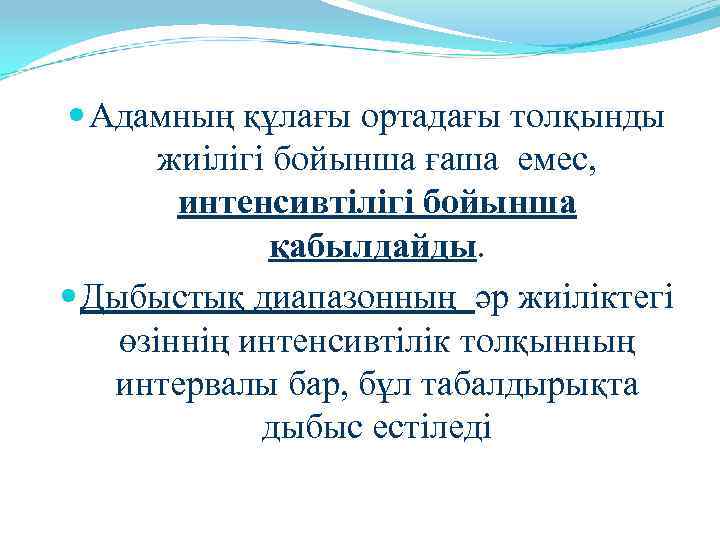  Адамның құлағы ортадағы толқынды жиілігі бойынша ғаша емес, интенсивтілігі бойынша қабылдайды. Дыбыстық диапазонның