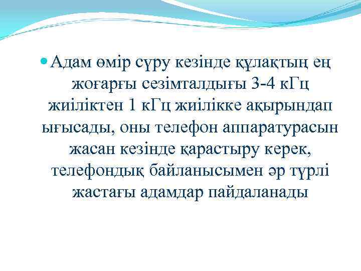  Адам өмір сүру кезінде құлақтың ең жоғарғы сезімталдығы 3 -4 к. Гц жиіліктен