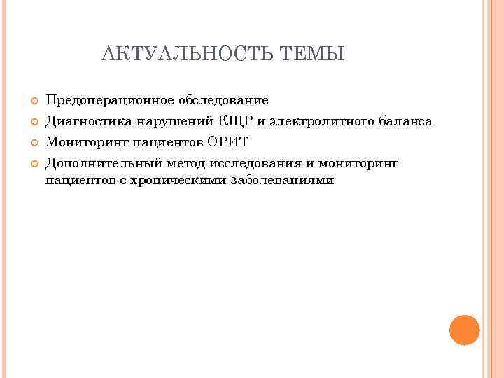 АКТУАЛЬНОСТЬ ТЕМЫ Предоперационное обследование Диагностика нарушений КЩР и электролитного баланса Мониторинг пациентов ОРИТ Дополнительный