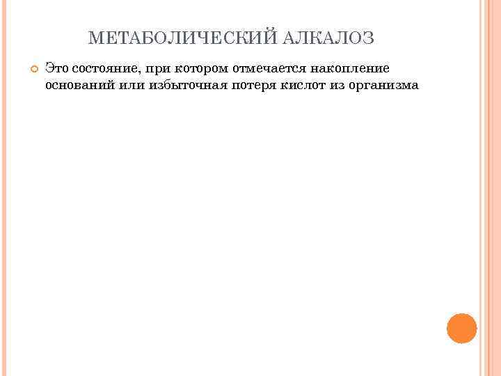 МЕТАБОЛИЧЕСКИЙ АЛКАЛОЗ Это состояние, при котором отмечается накопление оснований или избыточная потеря кислот из
