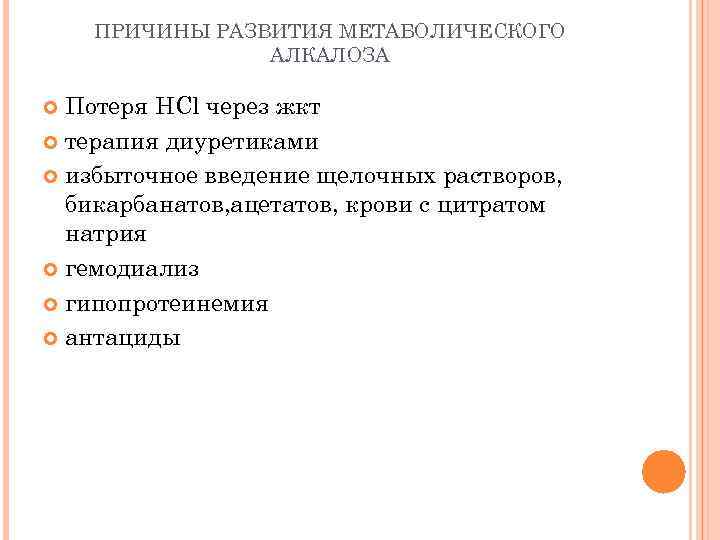 ПРИЧИНЫ РАЗВИТИЯ МЕТАБОЛИЧЕСКОГО АЛКАЛОЗА Потеря HCl через жкт терапия диуретиками избыточное введение щелочных растворов,