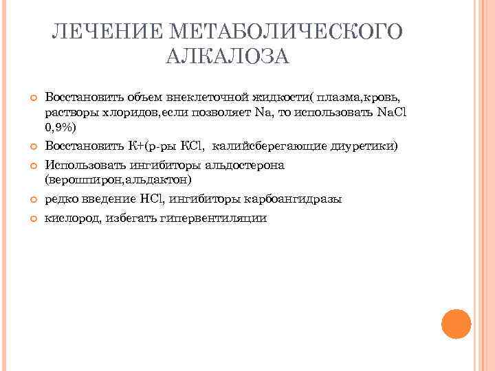ЛЕЧЕНИЕ МЕТАБОЛИЧЕСКОГО АЛКАЛОЗА Восстановить объем внеклеточной жидкости( плазма, кровь, растворы хлоридов, если позволяет Na,