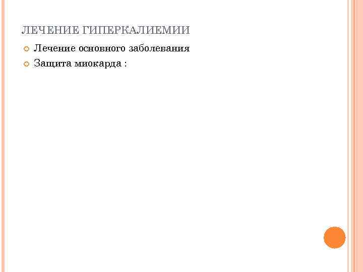 ЛЕЧЕНИЕ ГИПЕРКАЛИЕМИИ Лечение основного заболевания Защита миокарда : 
