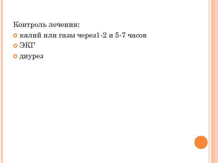 Контроль лечения: калий или газы через 1 -2 и 5 -7 часов ЭКГ диурез