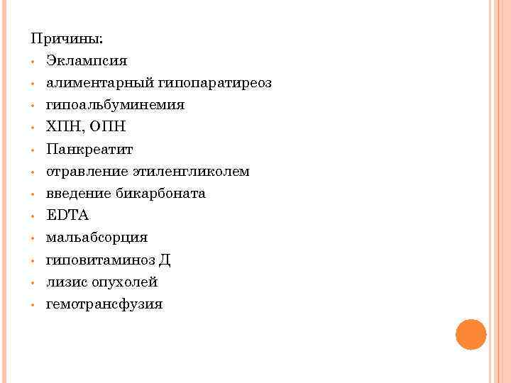 Причины: • Эклампсия • алиментарный гипопаратиреоз • гипоальбуминемия • ХПН, ОПН • Панкреатит •