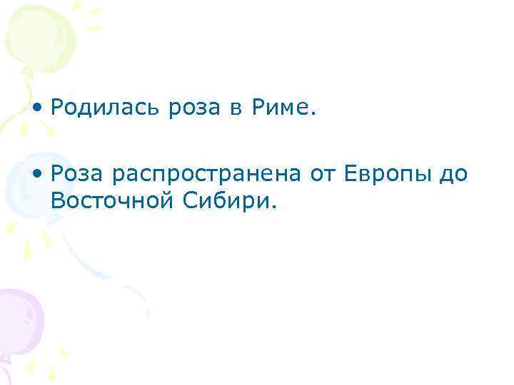  • Родилась роза в Риме. • Роза распространена от Европы до Восточной Сибири.