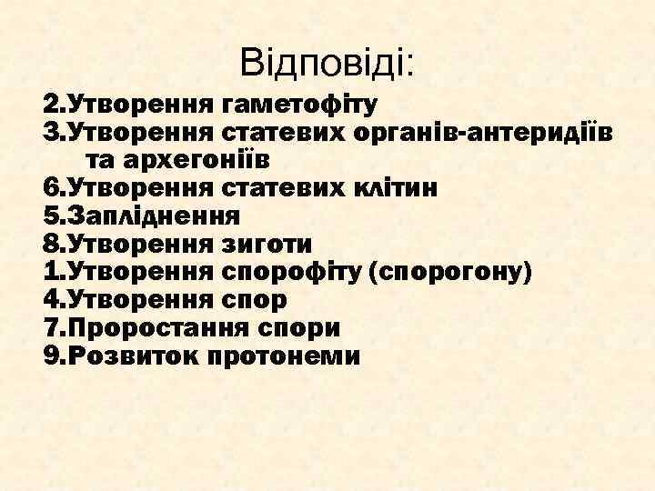 Відповіді: 2. Утворення гаметофіту 3. Утворення статевих органів-антеридіїв та архегоніїв 6. Утворення статевих клітин