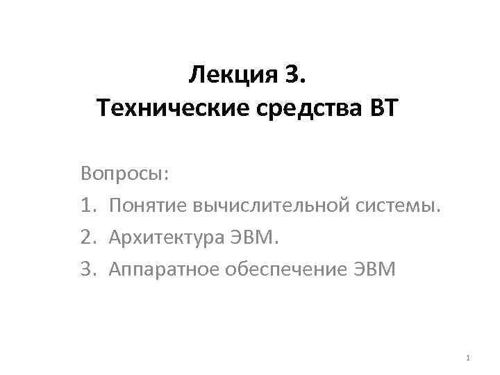 Лекция 3. Технические средства ВТ Вопросы: 1. Понятие вычислительной системы. 2. Архитектура ЭВМ. 3.