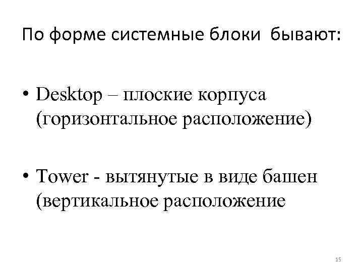 По форме системные блоки бывают: • Desktop – плоские корпуса (горизонтальное расположение) • Tower