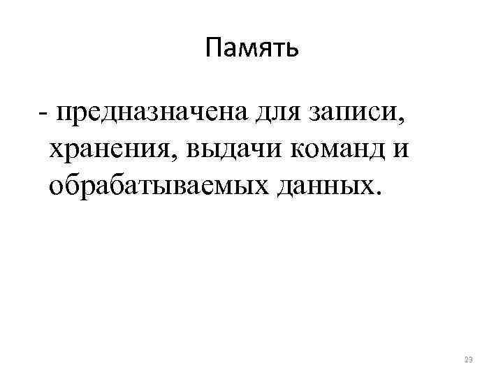 Память - предназначена для записи, хранения, выдачи команд и обрабатываемых данных. 23 