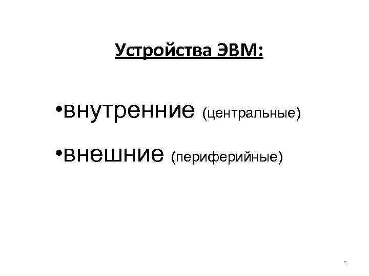 Устройства ЭВМ: • внутренние (центральные) • внешние (периферийные) 5 