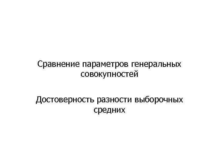 Сравнение параметров генеральных совокупностей Достоверность разности выборочных средних 