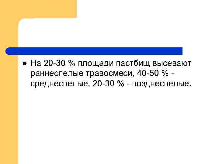 l На 20 -30 % площади пастбищ высевают раннеспелые травосмеси, 40 -50 % среднеспелые,