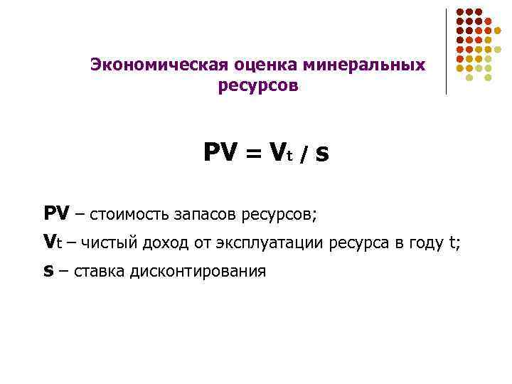 Экономическая оценка минеральных ресурсов PV = Vt / s PV – стоимость запасов ресурсов;