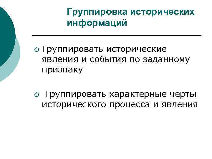 Группировка исторических информаций ¡ ¡ Группировать исторические явления и события по заданному признаку Группировать