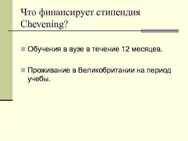 Что финансирует стипендия Chevening? n Обучения в вузе в течение 12 месяцев. n Проживание