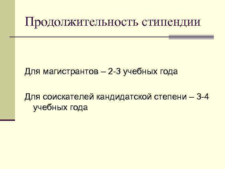 Продолжительность стипендии Для магистрантов – 2 -3 учебных года Для соискателей кандидатской степени –
