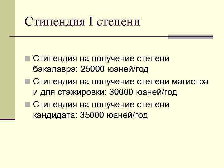 Стипендия I степени n Стипендия на получение степени бакалавра: 25000 юаней/год n Стипендия на