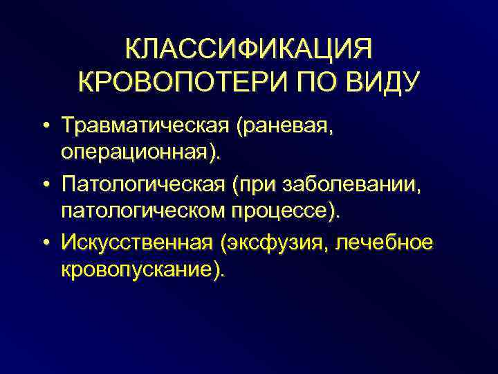 КЛАССИФИКАЦИЯ КРОВОПОТЕРИ ПО ВИДУ • Травматическая (раневая, операционная). • Патологическая (при заболевании, патологическом процессе).