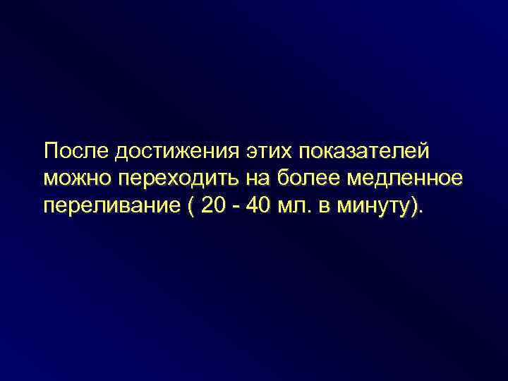 После достижения этих показателей можно переходить на более медленное переливание ( 20 - 40