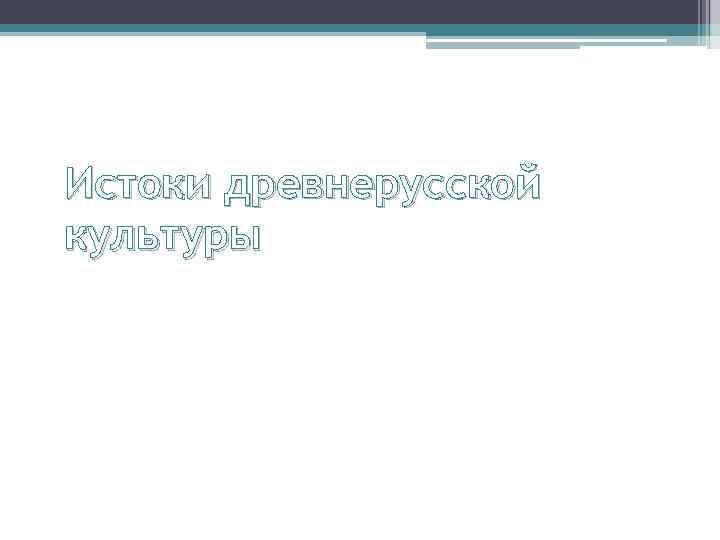 Истоки древнерусской культуры 