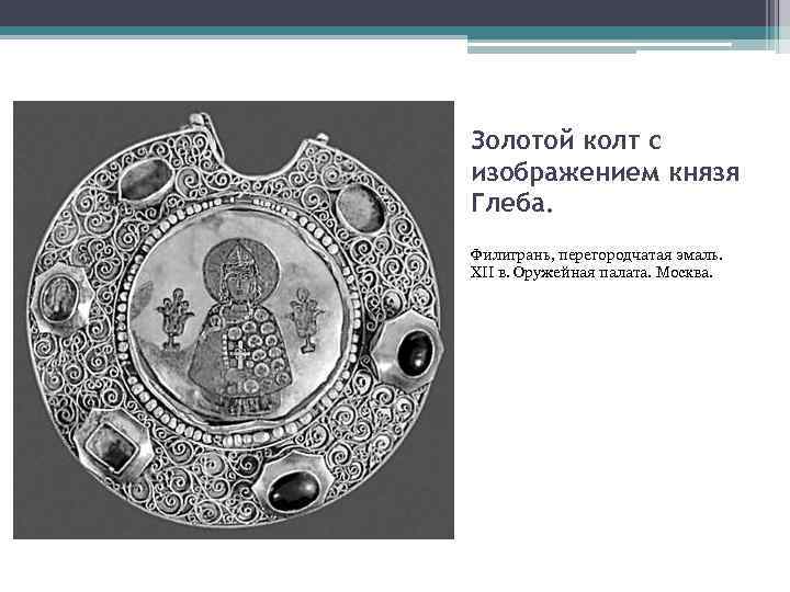 Золотой колт с изображением князя Глеба. Филигрань, перегородчатая эмаль. XII в. Оружейная палата. Москва.