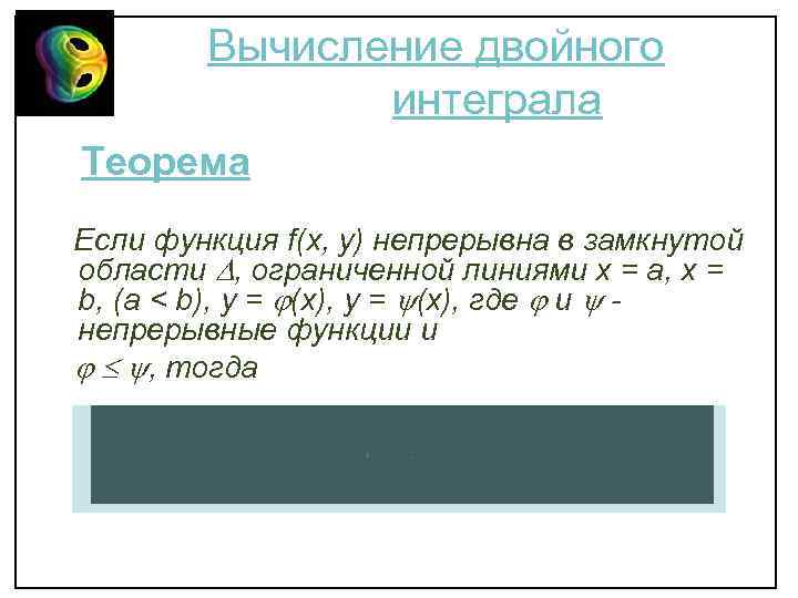 Вычисление двойного интеграла Теорема Если функция f(x, y) непрерывна в замкнутой области , ограниченной