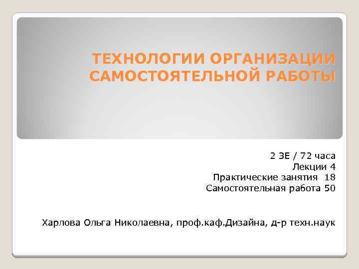 ТЕХНОЛОГИИ ОРГАНИЗАЦИИ САМОСТОЯТЕЛЬНОЙ РАБОТЫ 2 ЗЕ / 72 часа Лекции 4 Практические занятия 18