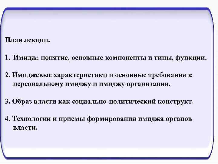 План лекции. 1. Имидж: понятие, основные компоненты и типы, функции. 2. Имиджевые характеристики и