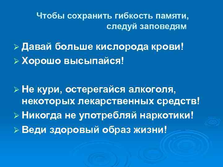 Чтобы сохранить гибкость памяти, следуй заповедям Ø Давай больше кислорода крови! Ø Хорошо высыпайся!