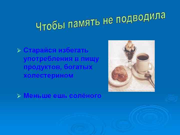 Ø Старайся избегать употребления в пищу продуктов, богатых холестерином Ø Меньше ешь солёного 