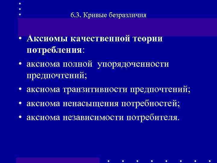 6. 3. Кривые безразличия • Аксиомы качественной теории потребления: • аксиома полной упорядоченности предпочтений;