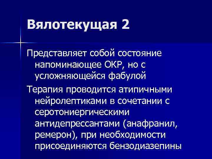 Вялотекущая 2 Представляет собой состояние напоминающее ОКР, но с усложняющейся фабулой Терапия проводится атипичными