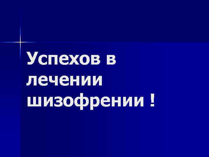 Успехов в лечении шизофрении ! 