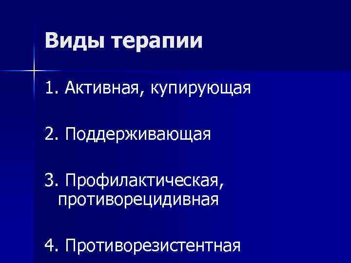 Виды терапии 1. Активная, купирующая 2. Поддерживающая 3. Профилактическая, противорецидивная 4. Противорезистентная 