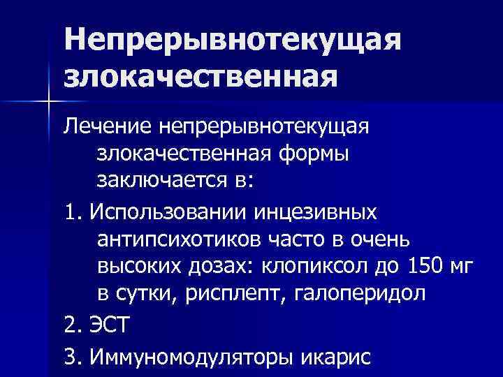 Непрерывнотекущая злокачественная Лечение непрерывнотекущая злокачественная формы заключается в: 1. Использовании инцезивных антипсихотиков часто в