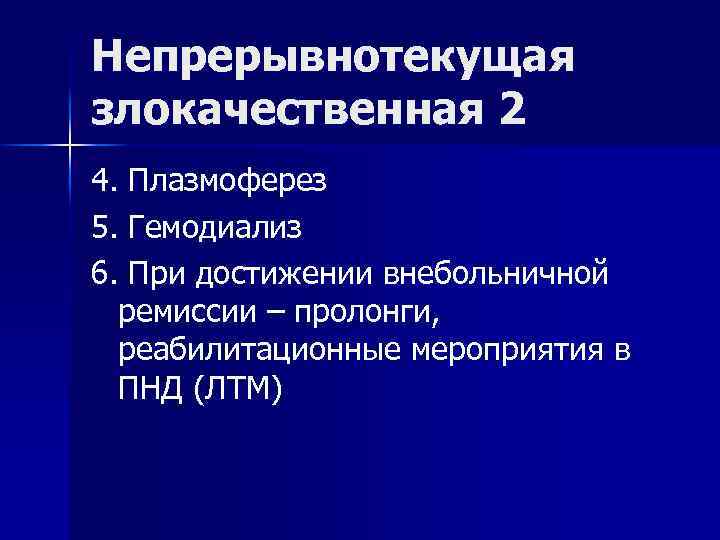 Непрерывнотекущая злокачественная 2 4. Плазмоферез 5. Гемодиализ 6. При достижении внебольничной ремиссии – пролонги,