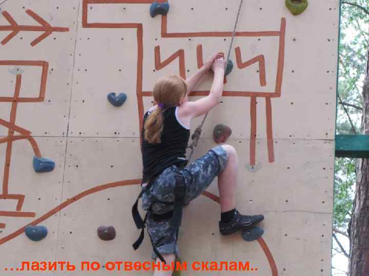 …лазить по отвесным скалам. . 