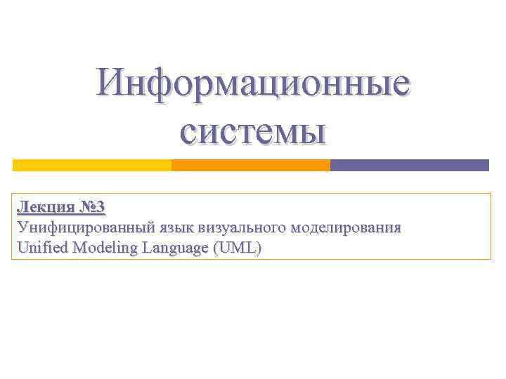 Информационные системы Лекция № 3 Унифицированный язык визуального моделирования Unified Modeling Language (UML) 