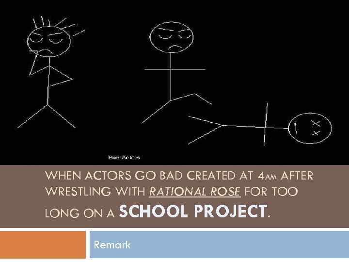 WHEN ACTORS GO BAD CREATED AT 4 AM AFTER WRESTLING WITH RATIONAL ROSE FOR